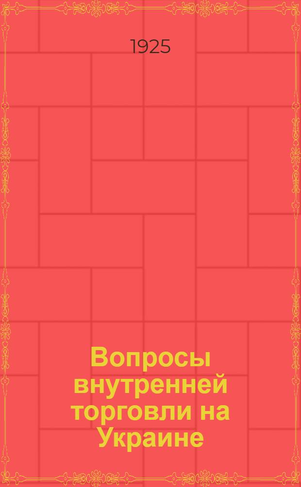Вопросы внутренней торговли на Украине : (Материалы к докладу НКВТ УССР на IV сессии ВЦИКа)