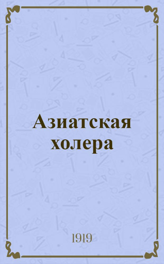 Азиатская холера : Причина ее, пути распространения и меры борьбы с нею : (В сокр. излож.)