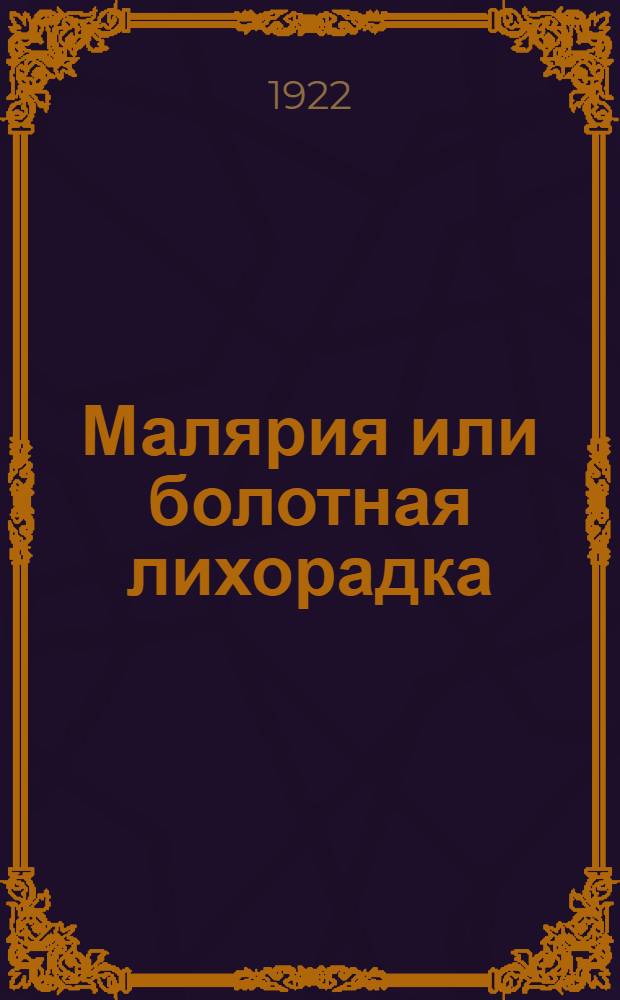 Малярия или болотная лихорадка : Причина ее, способы заражения и меры борьбы с нею