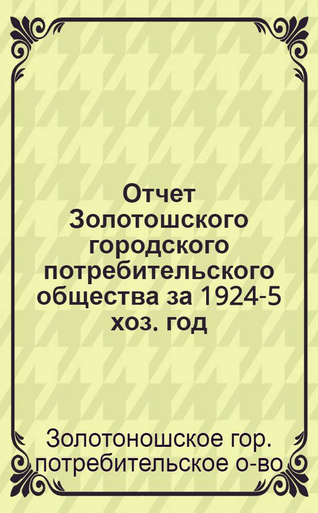 Отчет Золотошского городского потребительского общества за 1924-5 хоз. год