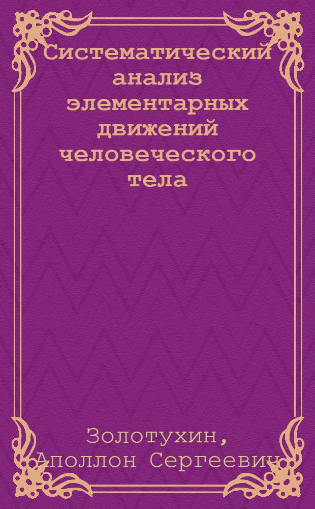 Систематический анализ элементарных движений человеческого тела : Крат. анатом. рук. для занимающихся физ. культурой с 72 ил. в тексте