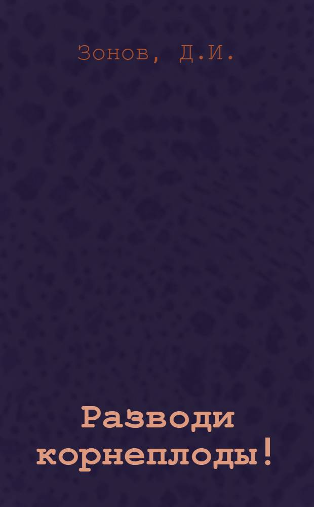 Разводи корнеплоды! : Рук. по выращиванию и хранению корнеплодов в крестьян. хоз-ве