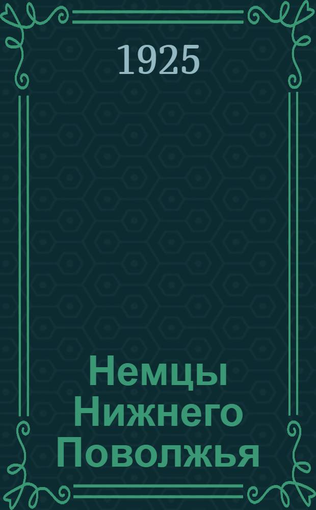 Немцы Нижнего Поволжья : Ист. очерк : Выдающиеся деятели из колоний Поволжья