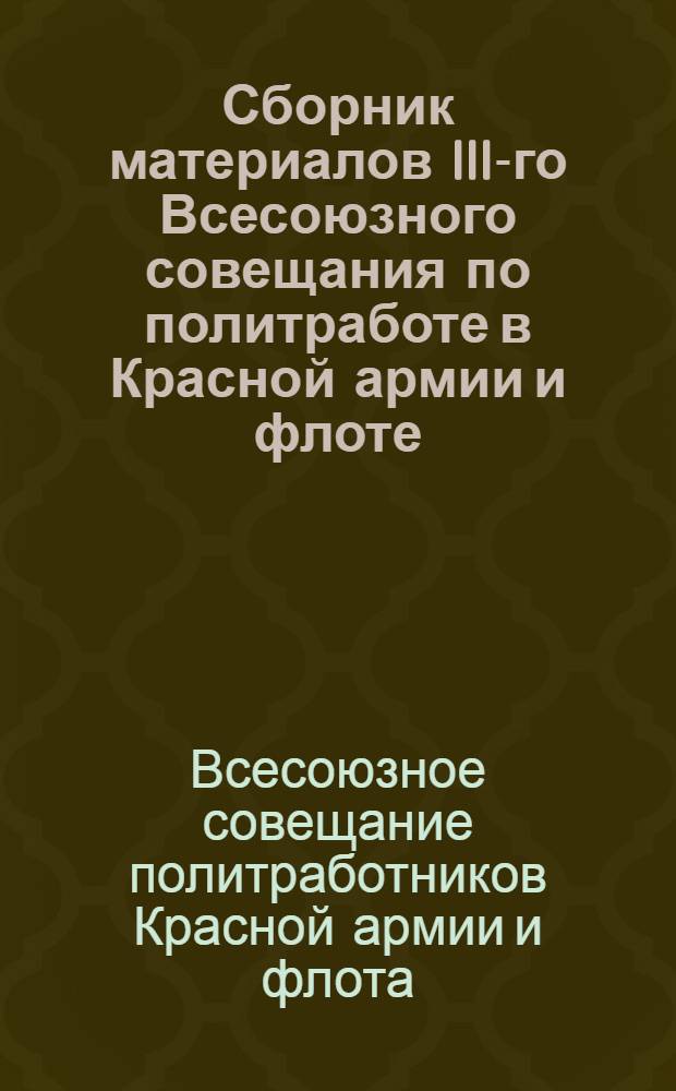 Сборник материалов III-го Всесоюзного совещания по политработе в Красной армии и флоте, (21-26 окт. 1923 г.)