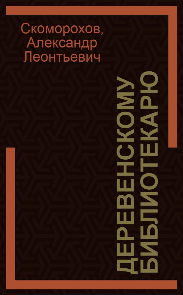 Деревенскому библиотекарю : Несколько слов о библ. работе в деревне