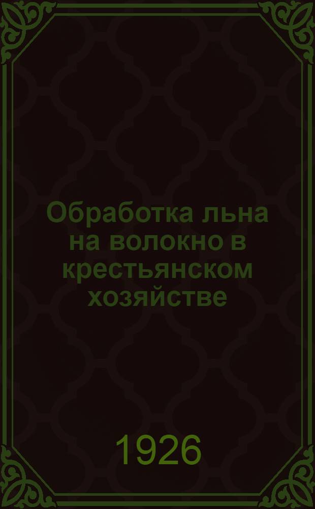Обработка льна на волокно в крестьянском хозяйстве : С 14 рис