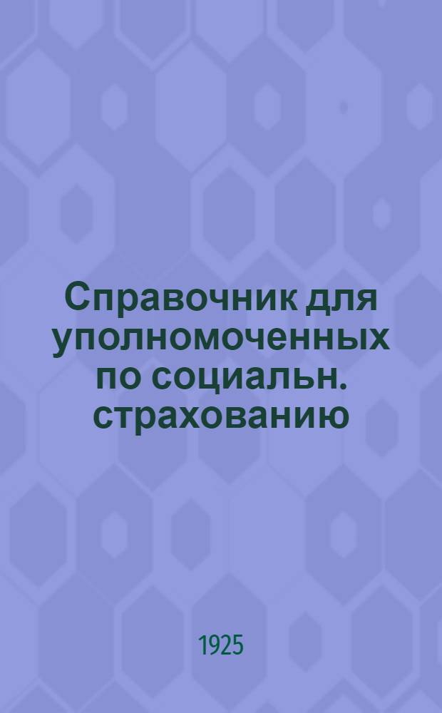 Справочник для уполномоченных по социальн. страхованию (страхуполномоченных) и застрахованных : О правилах и порядке выдачи пособий и пенсий и оказании врачебно-мед. помощи застрахованным и их семьям