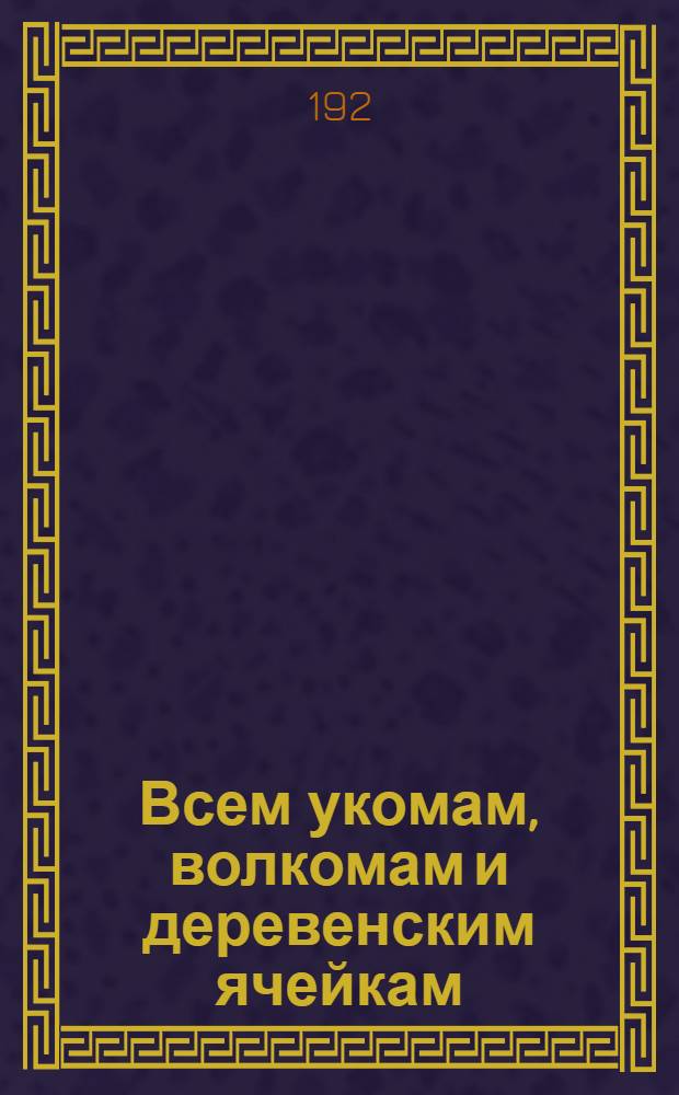 Всем укомам, волкомам и деревенским ячейкам