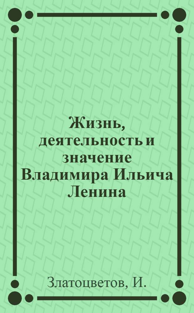 Жизнь, деятельность и значение Владимира Ильича Ленина : Лекция в объяснение к диапозитивам