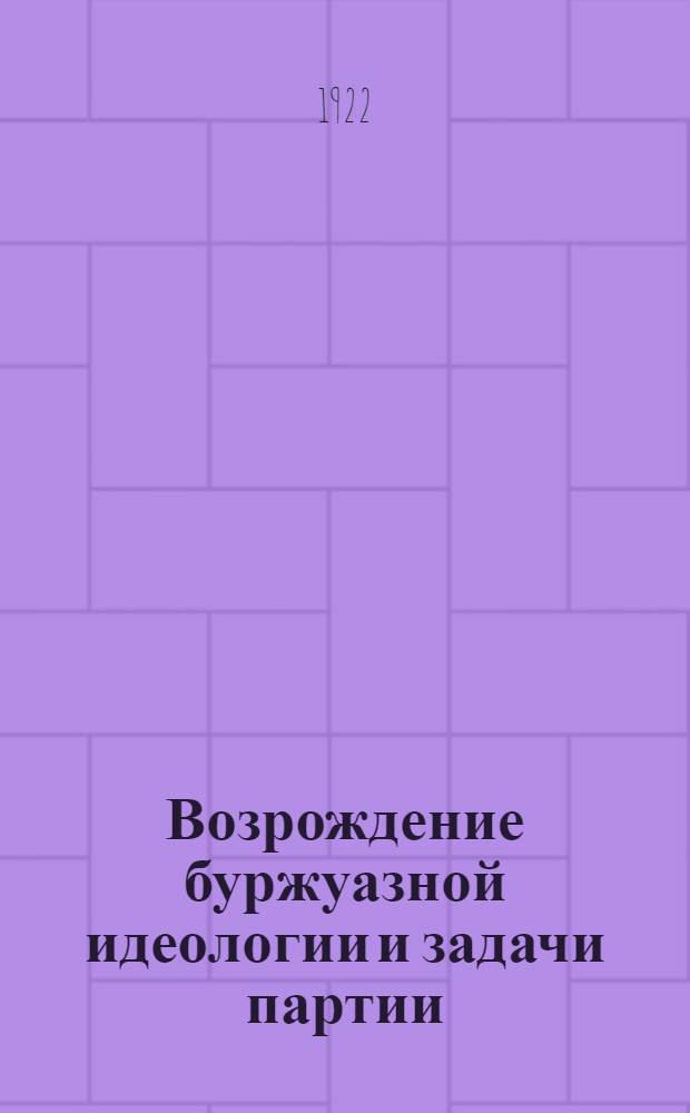 Возрождение буржуазной идеологии и задачи партии : Доклад т. Зиновьева на Всерос. партконф. РКП(б)