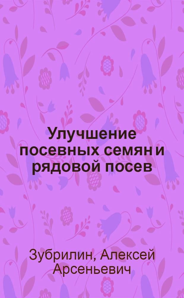 Улучшение посевных семян и рядовой посев : С 6 рис