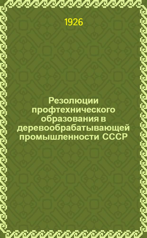 Резолюции профтехнического образования в деревообрабатывающей промышленности СССР : (Материалы 1-го Всесоюзного совещания заведующих шк. ФЗУ, профтехн. шк. и учеб. показат. мастерскими в 1925 г.) )