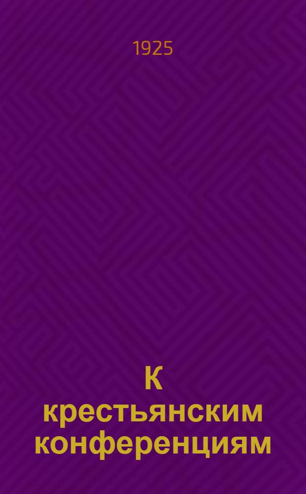 К крестьянским конференциям : Сб.