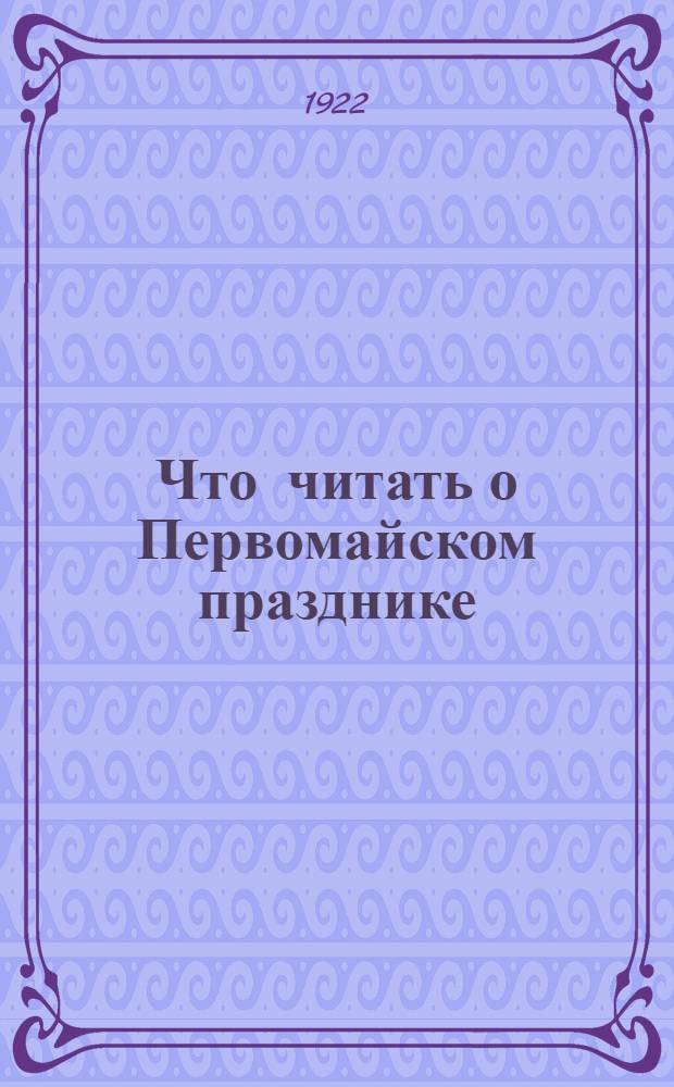 Что читать о Первомайском празднике : Указ. лит. о 1-м Мае
