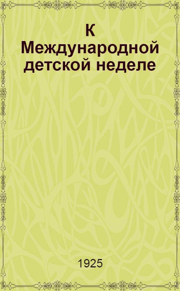 К Международной детской неделе : Сб. для пионер. клубов