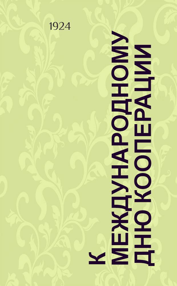К Международному дню кооперации (5-го июля 1924 г.) : Сб. ст. и материалов