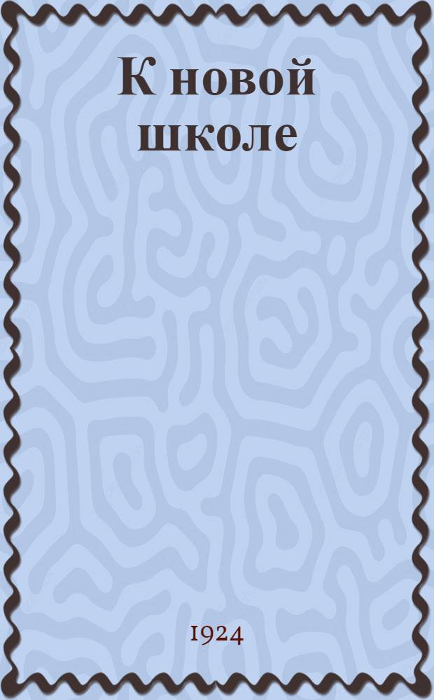 К новой школе : Докл., ст., тезисы и схемы, прораб. на уезд. учител. курсах при Карсун. педтехникуме