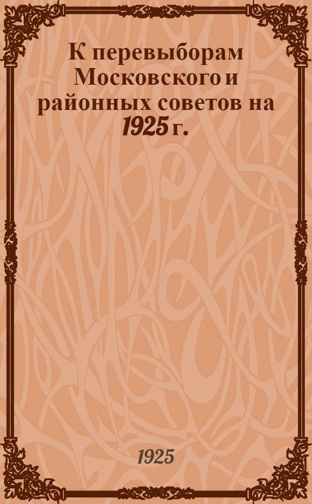 К перевыборам Московского и районных советов [на] 1925 г. : Инструкция
