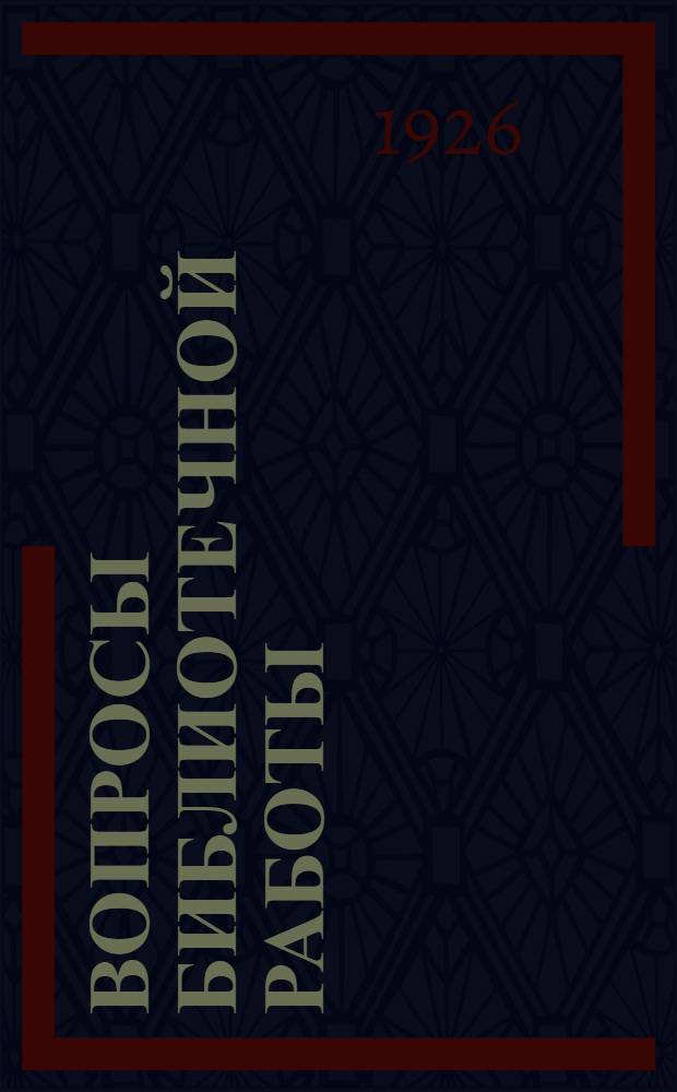 Вопросы библиотечной работы : Отчет о работе и материалы Конф. библ. работников Союза горнорабочих, орг. ЦК СГ СССР в г. Москве 6-19 июля 1926 г