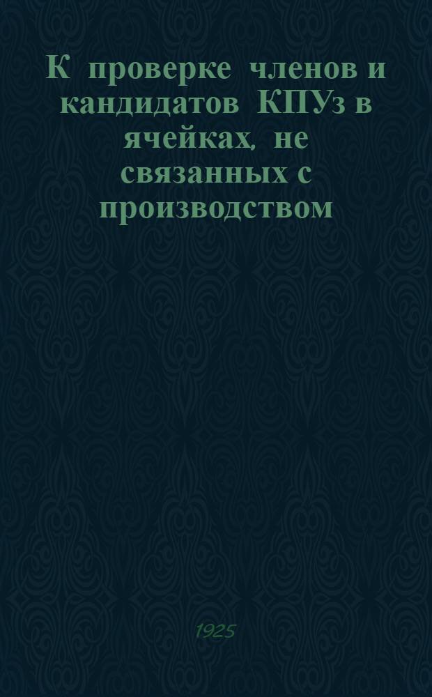 К проверке членов и кандидатов КПУз в ячейках, не связанных с производством : Руководящие материалы
