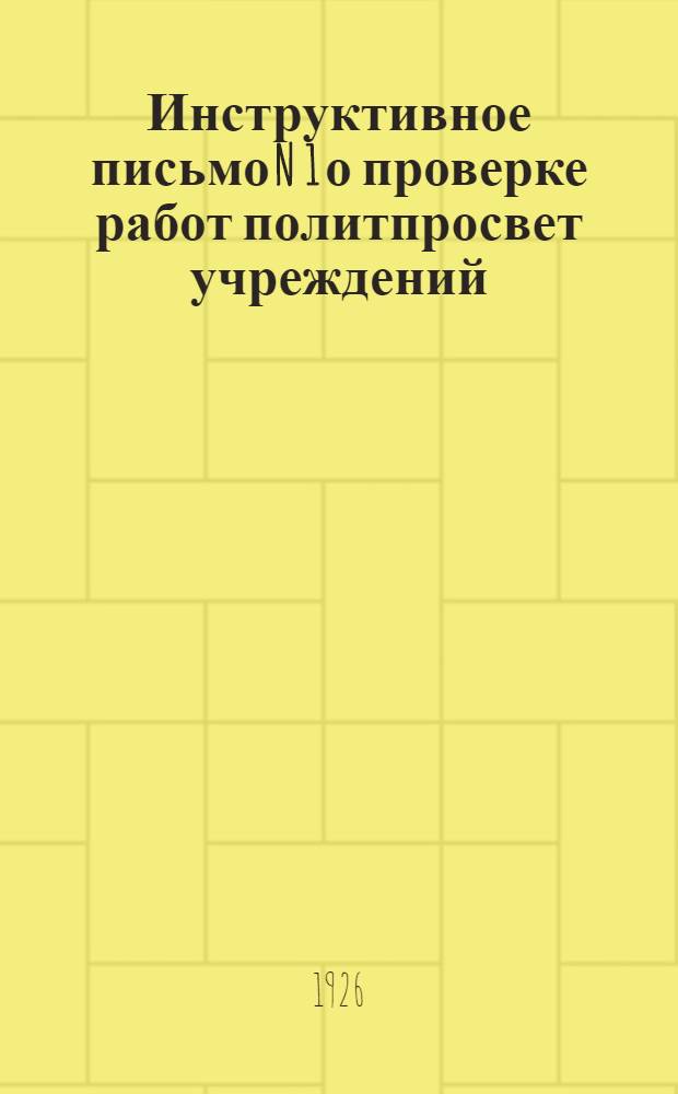 Инструктивное письмо N 1 [о проверке работ политпросвет учреждений]