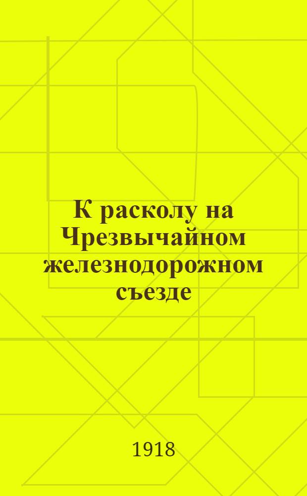 К расколу на Чрезвычайном железнодорожном съезде : (Ист. материалы)