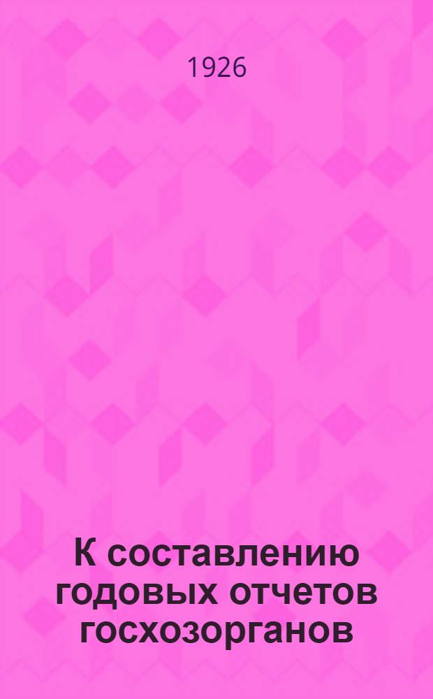 К составлению годовых отчетов госхозорганов : 4-6-я тыс. : (Формы прил. к годовому заключ. балансу госхозорганов ВСНХ и инструктив. указания по заполнению этих форм)