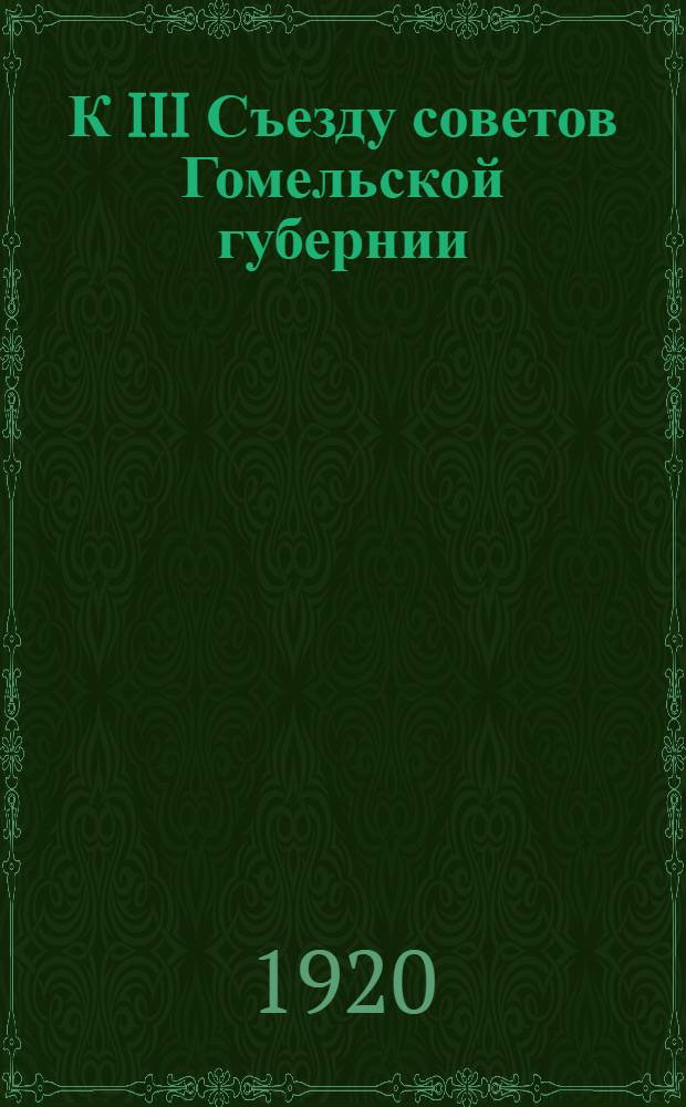К III Съезду советов Гомельской губернии : Докл.: Полит.-просвет. отд. Губвоенкома, Губ. отд. нар. образования, Губ. сов. нар. хоз