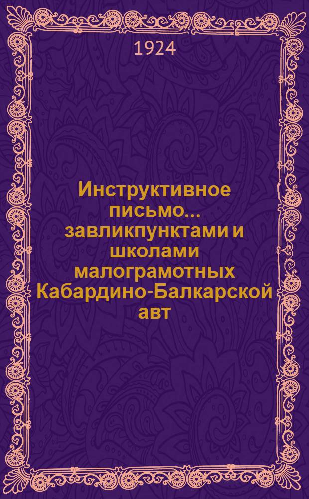 Инструктивное письмо... завликпунктами и школами малограмотных Кабардино-Балкарской авт. обл. [о ликвидации неграмотности]