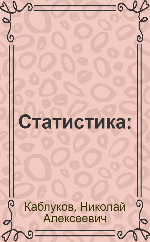 Статистика : (Теория и методы статистики. Основные моменты в истории ее развития. Крат. очерк статистики народонаселения)