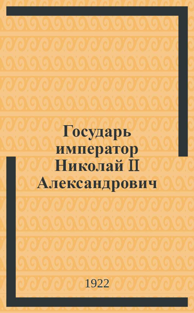 Государь император Николай II Александрович : Акты и итоги царствования