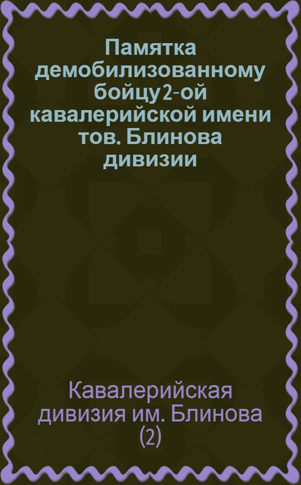Памятка демобилизованному бойцу 2-ой кавалерийской имени тов. Блинова дивизии : От полит. отд. дивизии и Ставропол. губкома Р.К.П