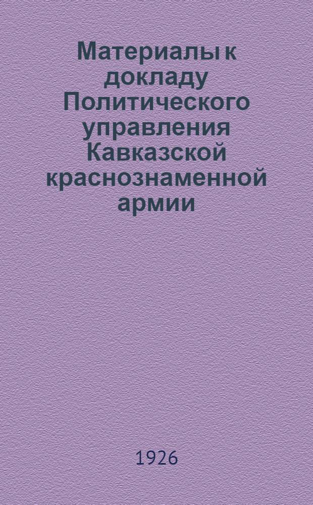 Материалы к докладу Политического управления Кавказской краснознаменной армии : Июль 1924 г. - дек. 1925 г