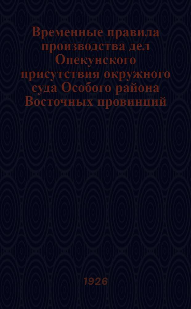 Временные правила производства дел Опекунского присутствия окружного суда Особого района Восточных провинций : (Распубликовано и введено в действие 1 нояб. 15-го года Китайск. республики) : Пер. с кит