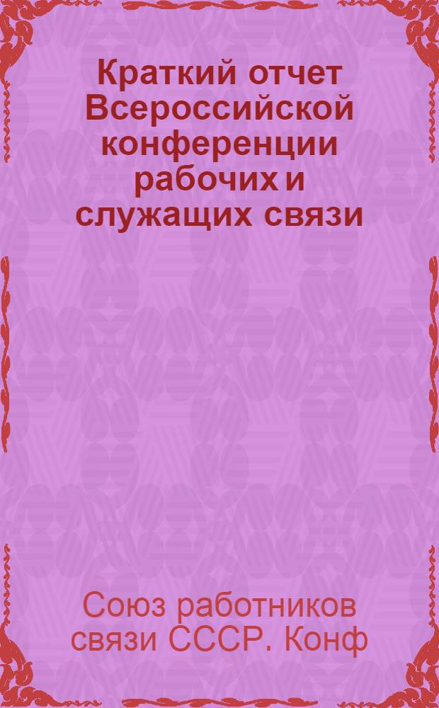 Краткий отчет Всероссийской конференции рабочих и служащих связи (1-7 дек. 1920 г.)