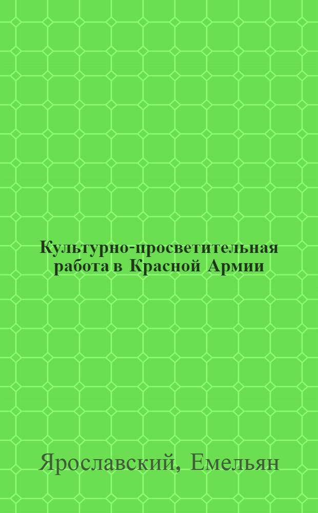 Культурно-просветительная работа в Красной Армии : (Лекции на Доп. курсах командного состава 9-го окт. 1918 г. Стенографич. запись)