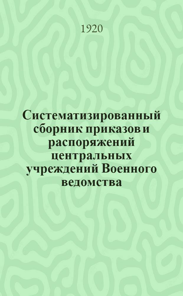 Систематизированный сборник приказов и распоряжений центральных учреждений Военного ведомства. Вып. 1 : С 1-15-е января 1920 г.