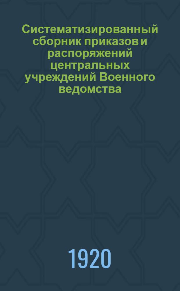 Систематизированный сборник приказов и распоряжений центральных учреждений Военного ведомства. Вып. 4 : 15 февраля - 1 марта 1920 г.