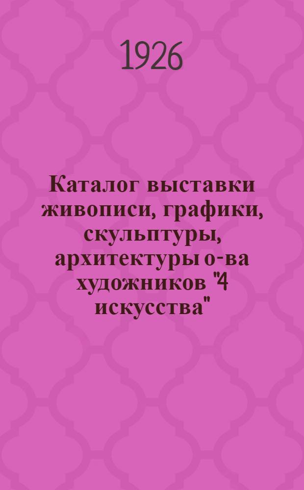 Каталог выставки живописи, графики, скульптуры, архитектуры о-ва художников "4 искусства"