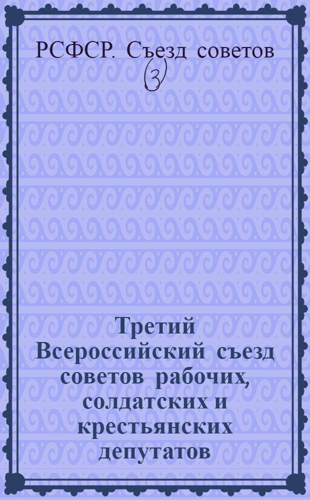 Третий Всероссийский съезд советов рабочих, солдатских и крестьянских депутатов : Протоколы