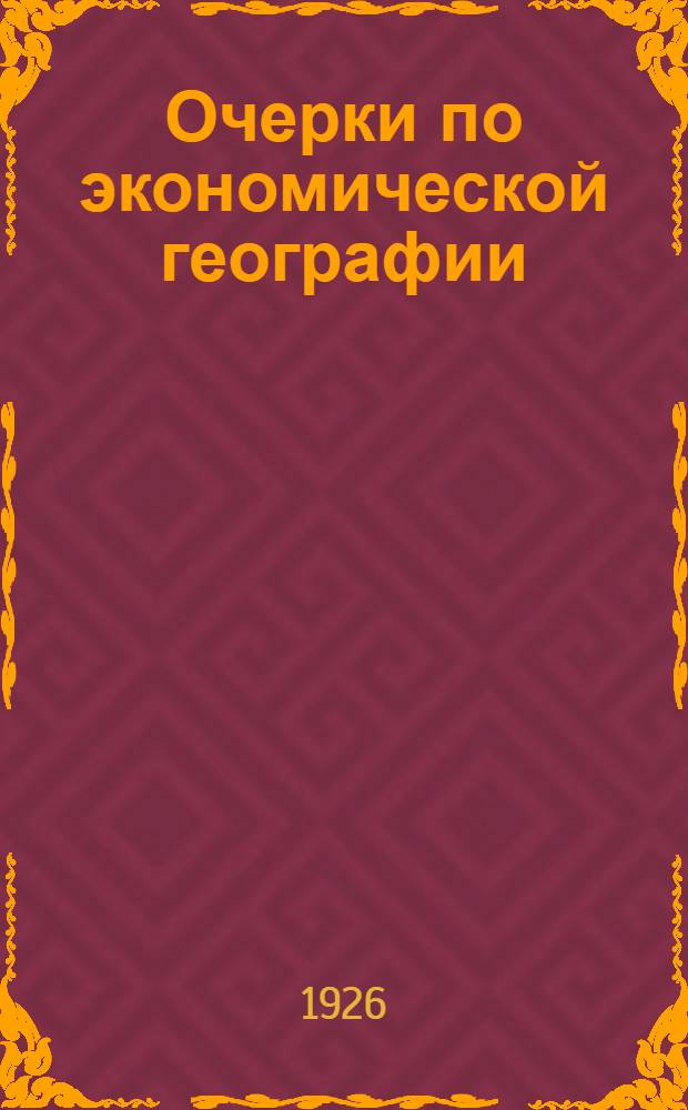 Очерки по экономической географии : Пособие для рабочих фак., шк. II ступени и для самообразования