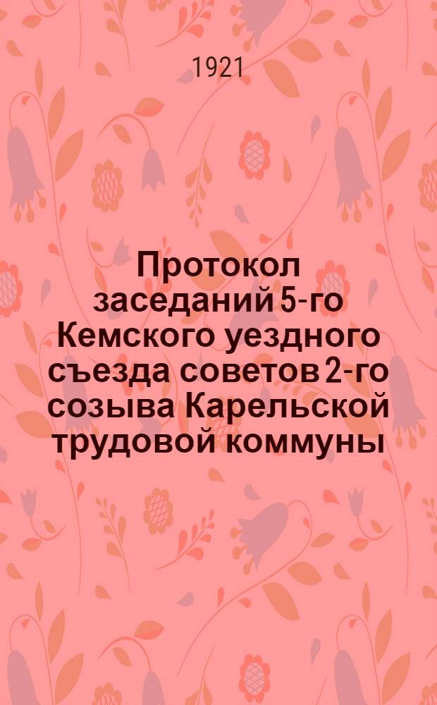 Протокол заседаний 5-го Кемского уездного съезда советов 2-го созыва Карельской трудовой коммуны... ...1-го июля 1921 года