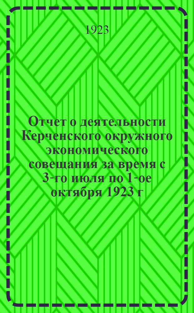Отчет о деятельности Керченского [окружного] экономического совещания за время с 3-го июля по 1-ое октября 1923 г.