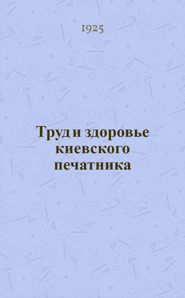 Труд и здоровье киевского печатника : Материалы обслед. 1924 г