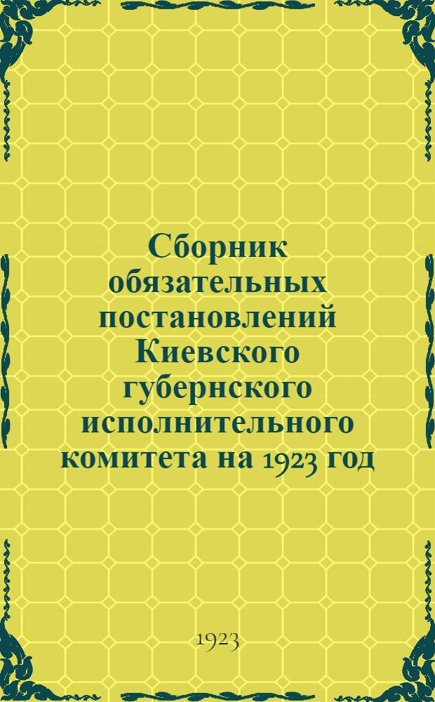 Сборник обязательных постановлений Киевского губернского исполнительного комитета на 1923 год
