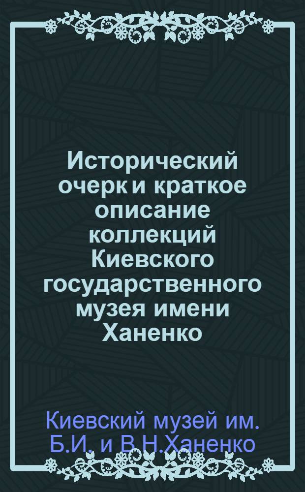 Исторический очерк и краткое описание коллекций Киевского государственного музея имени Ханенко