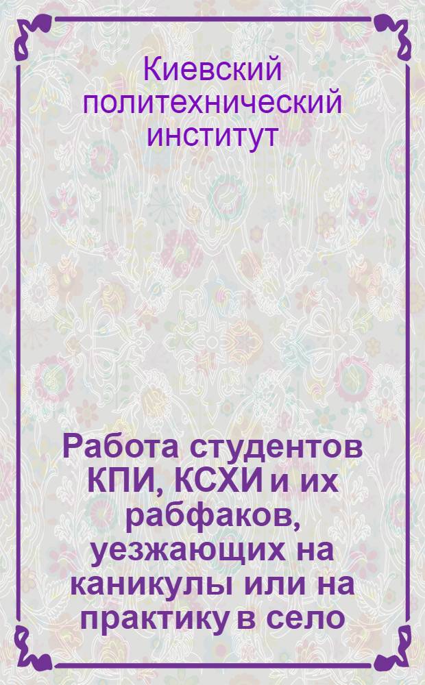 Работа студентов КПИ, КСХИ и их рабфаков, уезжающих на каникулы или на практику в село