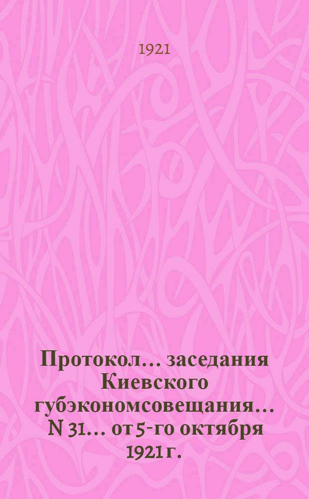 Протокол... заседания Киевского губэкономсовещания... ... N 31 ... от 5-го октября 1921 г.