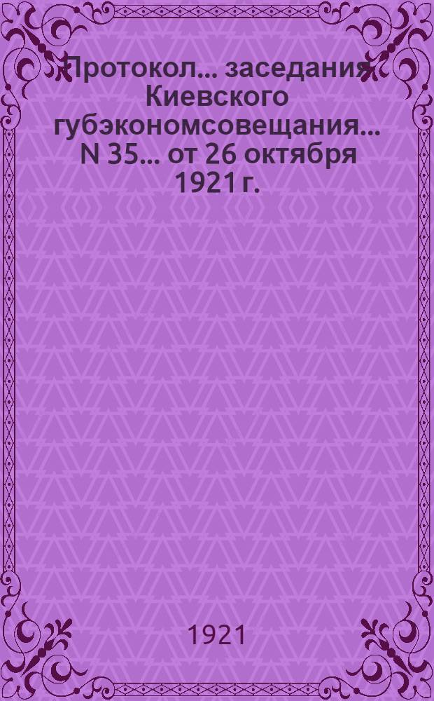 Протокол... заседания Киевского губэкономсовещания... ... N 35 ... от 26 октября 1921 г.