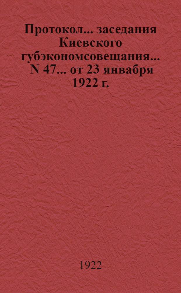 Протокол... заседания Киевского губэкономсовещания... ... N 47 ... от 23 янвабря 1922 г.